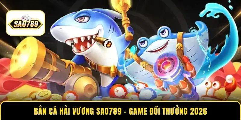 Bắn Cá Hải Vương SAO789 – Top Game Đổi Thưởng Hot Nhất 2026
