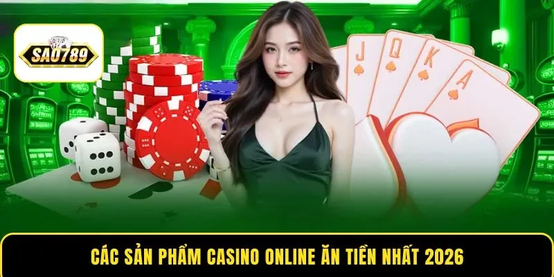Các sản phẩm Casino online ăn tiền nhất 2026