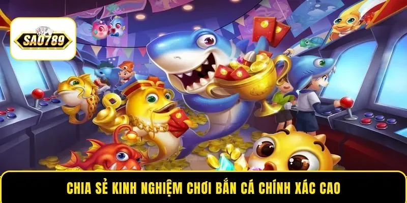 Chia sẻ kinh nghiệm chơi bắn cá chính xác cao