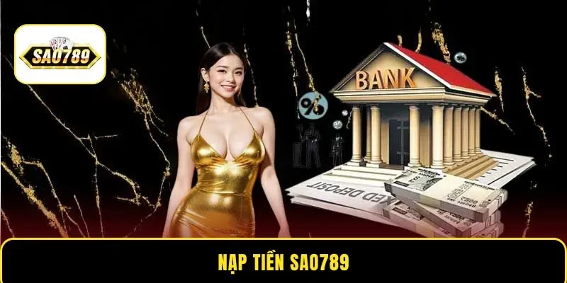 Nạp tiền Sao789 – Nhiều phương thức thanh toán linh hoạt