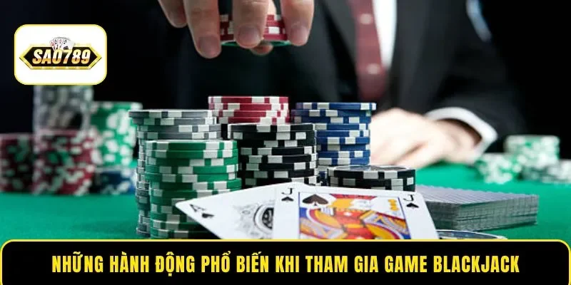 Những hành động phổ biến khi tham gia game Blackjack
