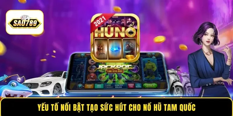 Yếu tố nổi bật tạo sức hút cho Nổ Hũ Tam Quốc